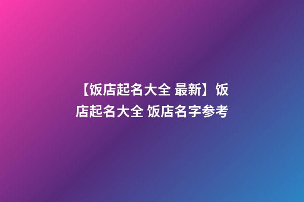【饭店起名大全 最新】饭店起名大全 饭店名字参考-第1张-店铺起名-玄机派